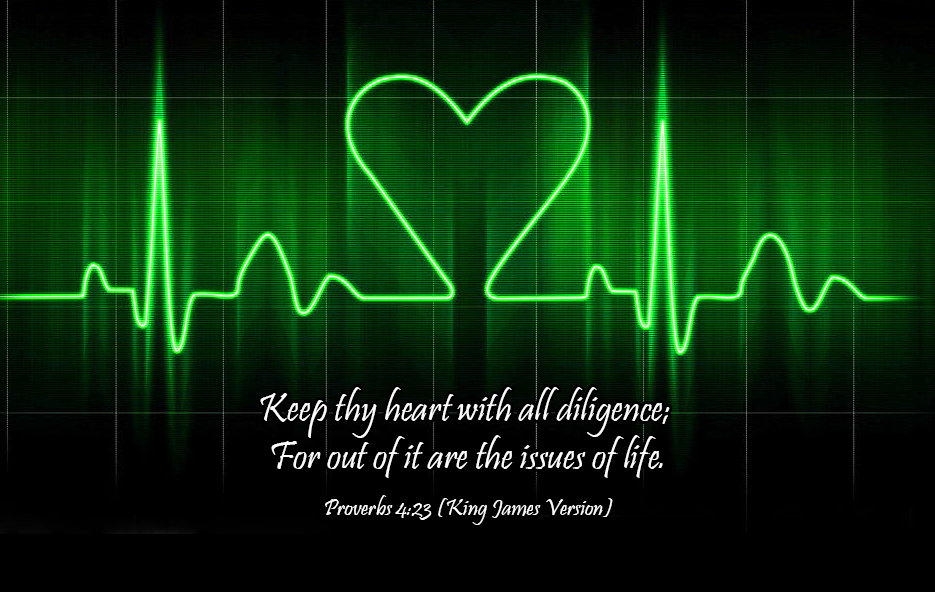 Pro 4:23: "keep Thy Heart with all diligence;  for out of it are the Issues of Life.".